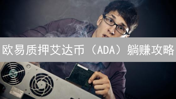 欧易质押艾达币（ADA）躺赚攻略：新手也能轻松上手！