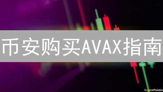 币安购买AVAX指南：新手也能轻松学会Avalanche币购买