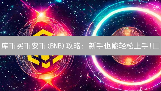 库币买币安币(BNB)攻略: 新手也能轻松上手!🔥