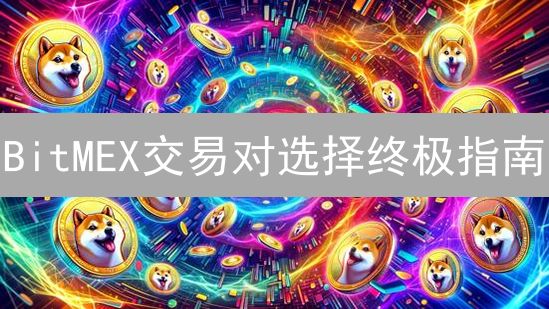 BitMEX交易对选择终极指南：抓住盈利机会？先避开这些坑！