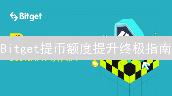 Bitget提币额度提升终极指南：解锁更高资金流动性！