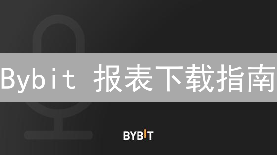 Bybit 报表下载指南：如何轻松进行盈亏分析与税务申报？