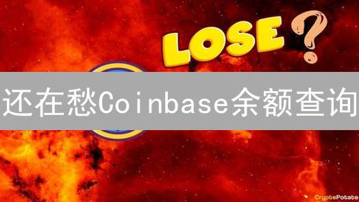 还在愁Coinbase余额查询？4个妙招，一分钟搞定！