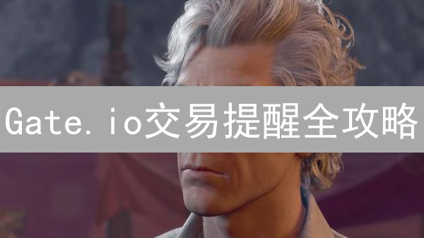 Gate.io交易提醒全攻略：抓住暴涨暴跌，躺赢必备！