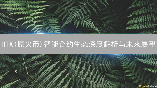 HTX(原火币)智能合约生态深度解析与未来展望