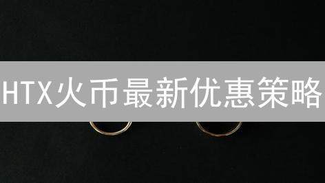 HTX火币最新优惠策略：如何降低交易成本，把握投资机遇？