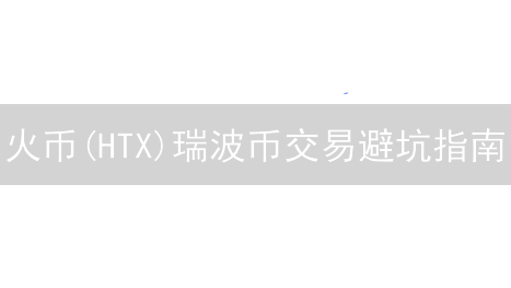 火币(HTX)瑞波币交易避坑指南：新手也能轻松上手？