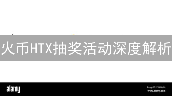 火币HTX抽奖活动深度解析：参与方式、风险与收益大揭秘！