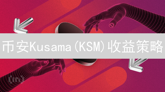 币安Kusama(KSM)收益策略：质押、挖矿与理财全攻略
