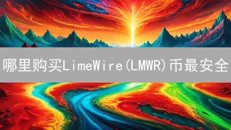 哪里购买LimeWire(LMWR)币最安全？购买渠道安全评估
