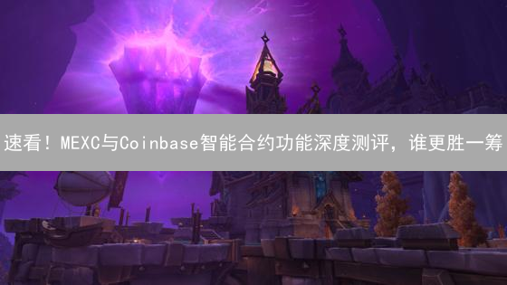 速看！MEXC与Coinbase智能合约功能深度测评，谁更胜一筹？