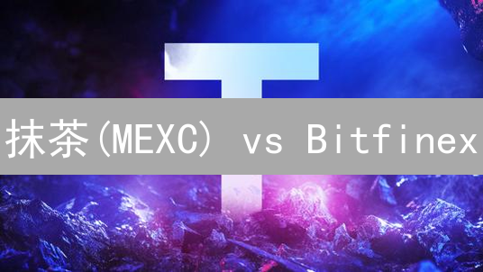 抹茶(MEXC) vs Bitfinex：USDT交易深度、费用与体验终极PK！