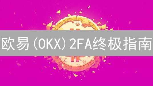 欧易(OKX)2FA终极指南：双重验证，账户安全无忧！【2024最新】