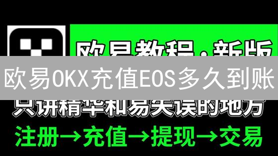 欧易OKX充值EOS多久到账？影响因素与快速到账秘诀！