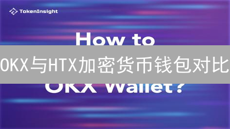 OKX与HTX加密货币钱包对比：功能、安全与用户体验