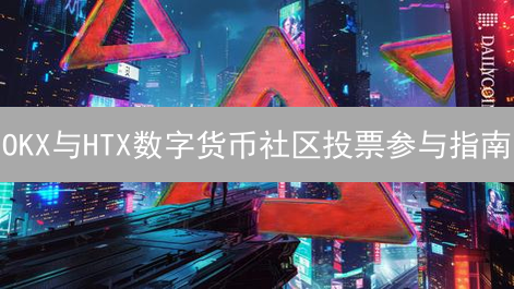 OKX与HTX数字货币社区投票参与指南