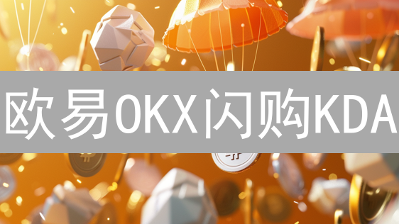 欧易OKX闪购KDA：新手也能轻松上手！速领教程！