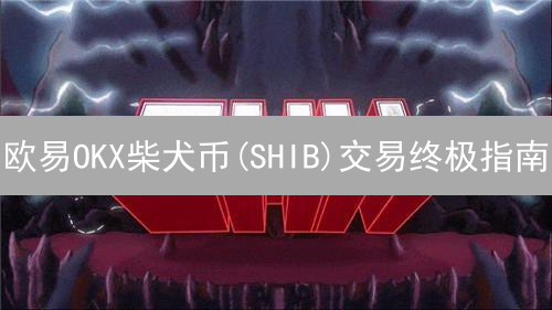 欧易OKX柴犬币(SHIB)交易终极指南：告别选择困难症！
