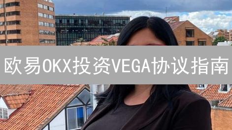 欧易OKX投资VEGA协议指南：新手入门教程