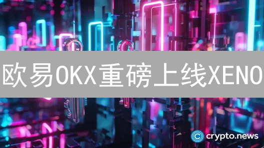 欧易OKX重磅上线XENO：引爆DeFi创新浪潮，探索无限潜力！