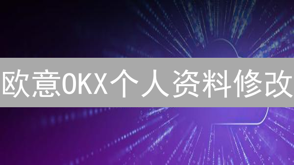 欧意OKX个人资料修改：打造专属加密货币身份