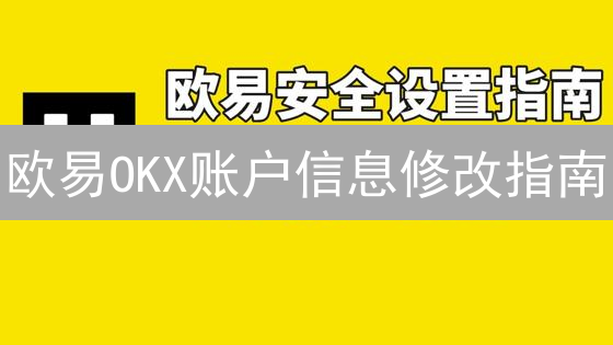 欧易OKX账户信息修改指南：保姆级教程来了！🔥