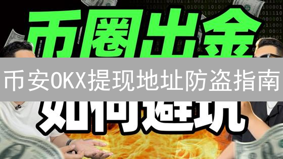 币安OKX提现地址防盗指南：六招护航数字资产【必读】