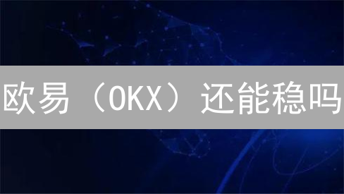 欧易（OKX）还能稳吗？交易平台稳定性深度剖析！