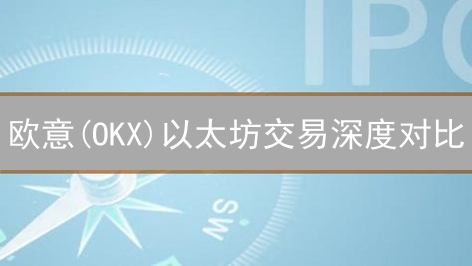 欧意(OKX)以太坊交易深度对比：如何选？深度解析！