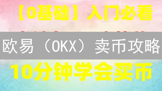 欧易（OKX）卖币攻略：新手必看！快速变现，安全可靠！🔥