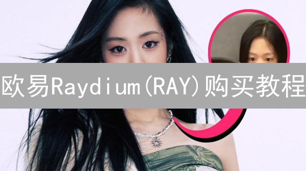 欧易Raydium(RAY)购买教程：安全、便捷的RAY交易指南