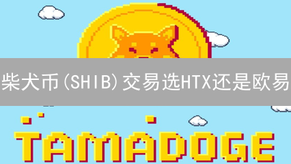 柴犬币(SHIB)交易选HTX还是欧易？深度对比分析！