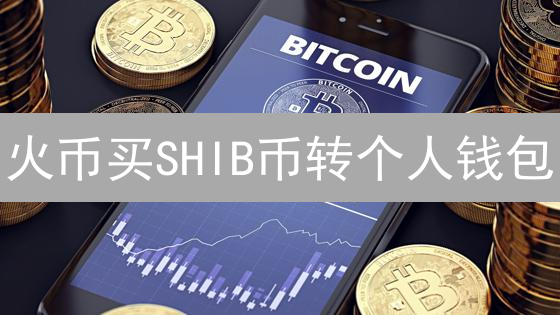 火币买SHIB币转个人钱包？安全攻略，避坑指南！