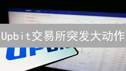 Upbit交易所突发大动作？新币上市、规则调整，速看！