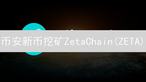 币安新币挖矿ZetaChain(ZETA)：跨链互操作性协议挖矿指南
